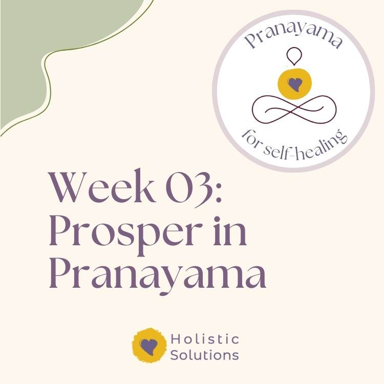 Thumbnail for Week 3 of Pranayama for Self-Healing Course that reads: "Week 03: Prosper in Pranayama" WIth HolSol Wellness logo at bottom that reads: "Holistic Solutions"