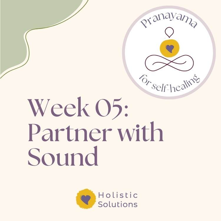 Thumbnail for Week 5 of Pranayama for Self-Healing Course that reads: "Week 05: Partner with Sound" WIth HolSol Wellness logo at bottom that reads: "Holistic Solutions"