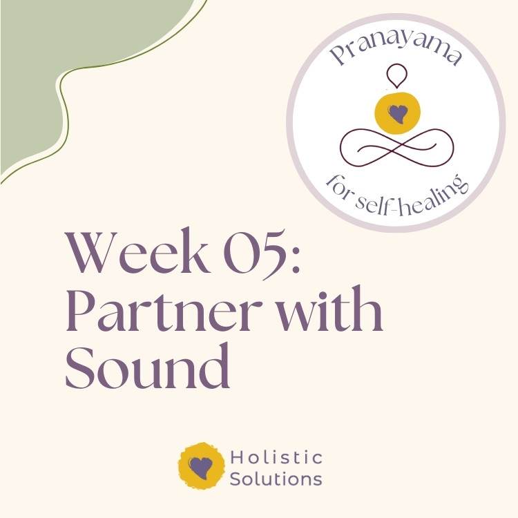 Week 5 Thumbnail for Pranayama for Self-Healing course Thumbnail for Week 5 of Pranayama for Self-Healing Course that reads: "Week 05: Partner with Sound" WIth HolSol Wellness logo at bottom that reads: "Holistic Solutions"