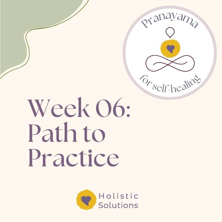 Thumbnail for Week 6 of Pranayama for Self-Healing Course that reads: "Week 06: Path to Practice" WIth HolSol Wellness logo at bottom that reads: "Holistic Solutions"